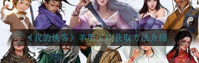 揭开《我的侠客》游戏迷药获取的秘密（如何获取《我的侠客》游戏中的迷药？游戏爱好者必读！）
